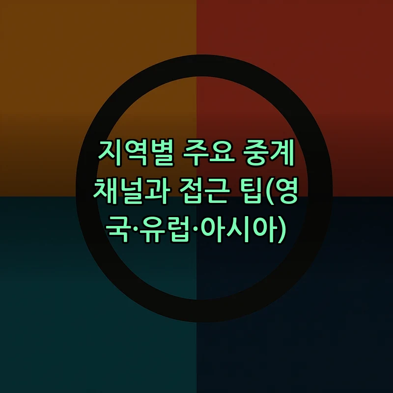 지역별 주요 중계 채널과 접근 팁(영국·유럽·아시아)
