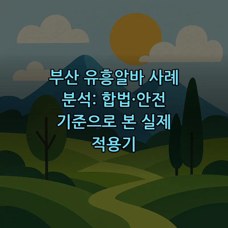 부산 유흥알바 안전 기준과 성공 사례 분석