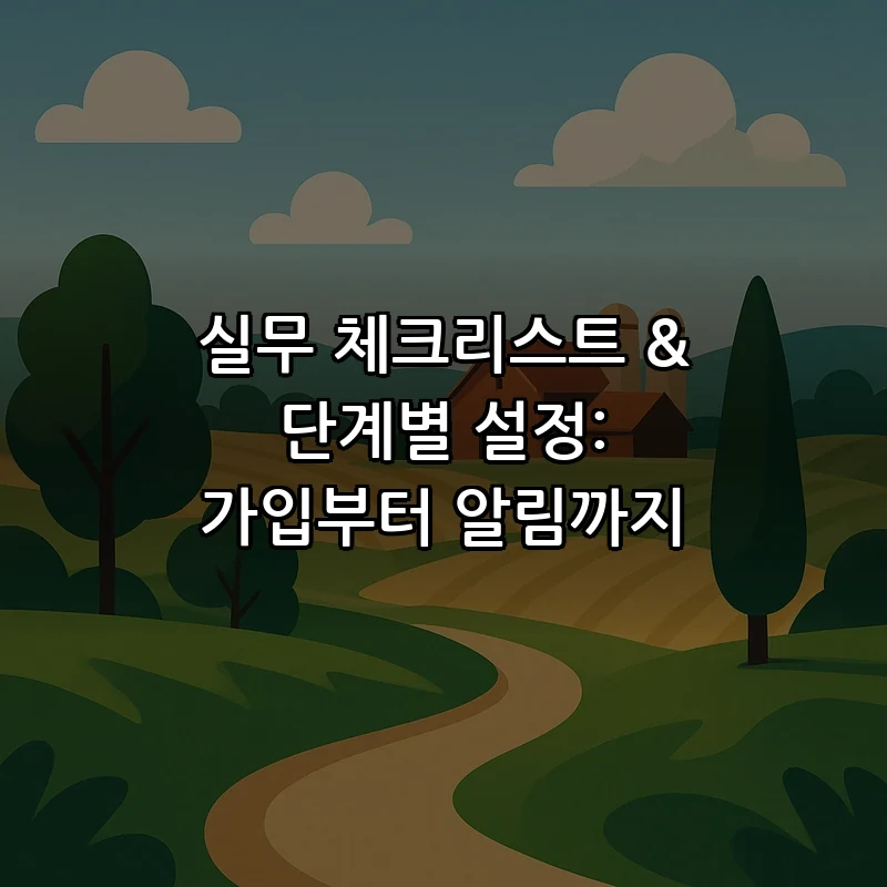 실무 체크리스트 & 단계별 설정: 가입부터 알림까지