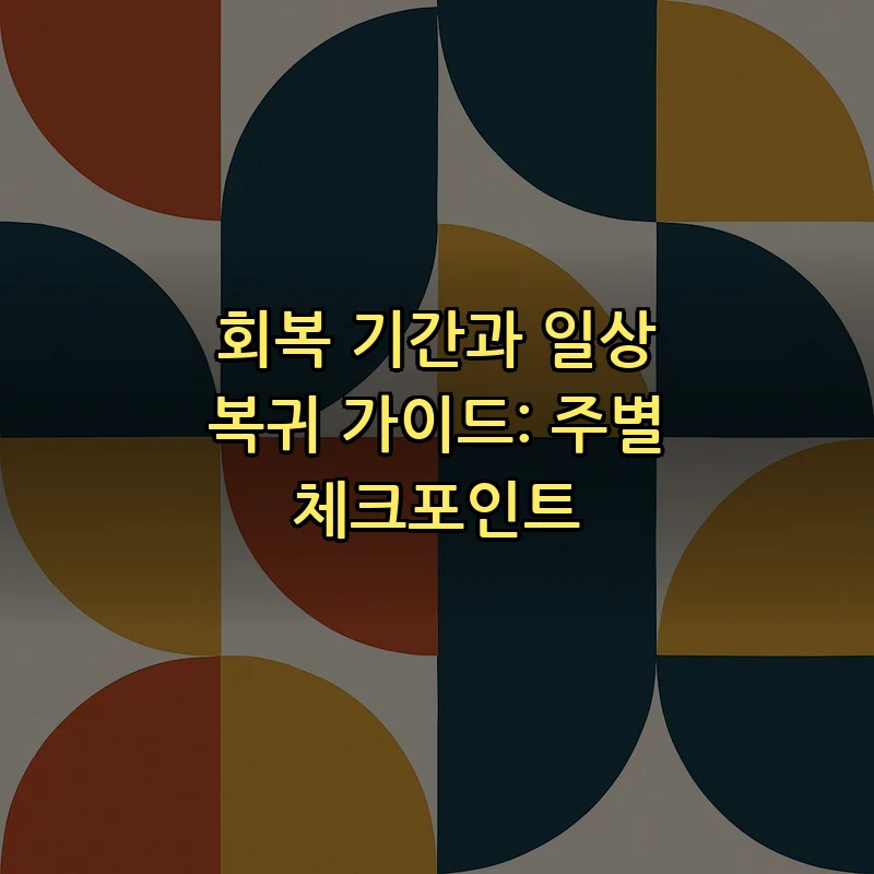 회복 기간과 일상 복귀 가이드: 주별 체크포인트