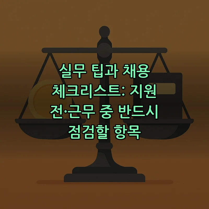 실무 팁과 채용 체크리스트: 지원 전·근무 중 반드시 점검할 항목