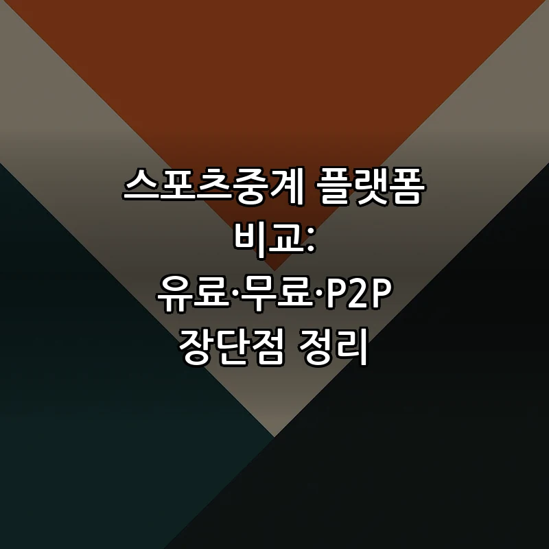 스포츠중계 플랫폼 비교: 유료·무료·P2P 장단점 정리