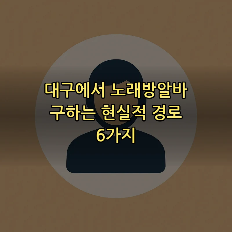 대구에서 노래방알바 구하는 현실적 경로 6가지