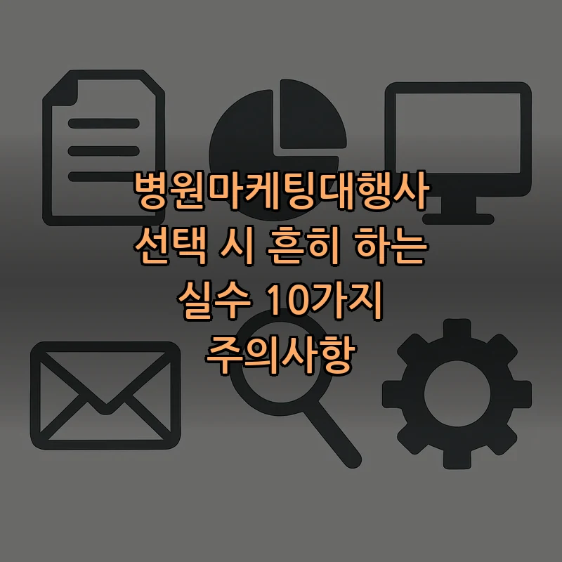 병원마케팅대행사 선택 시 실수 피하기 10가지 가이드