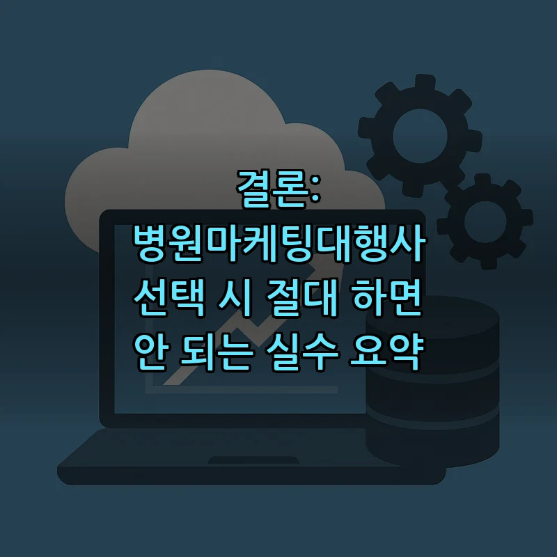 결론: 병원마케팅대행사 선택 시 절대 하면 안 되는 실수 요약