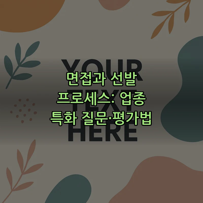 면접과 선발 프로세스: 업종 특화 질문·평가법
