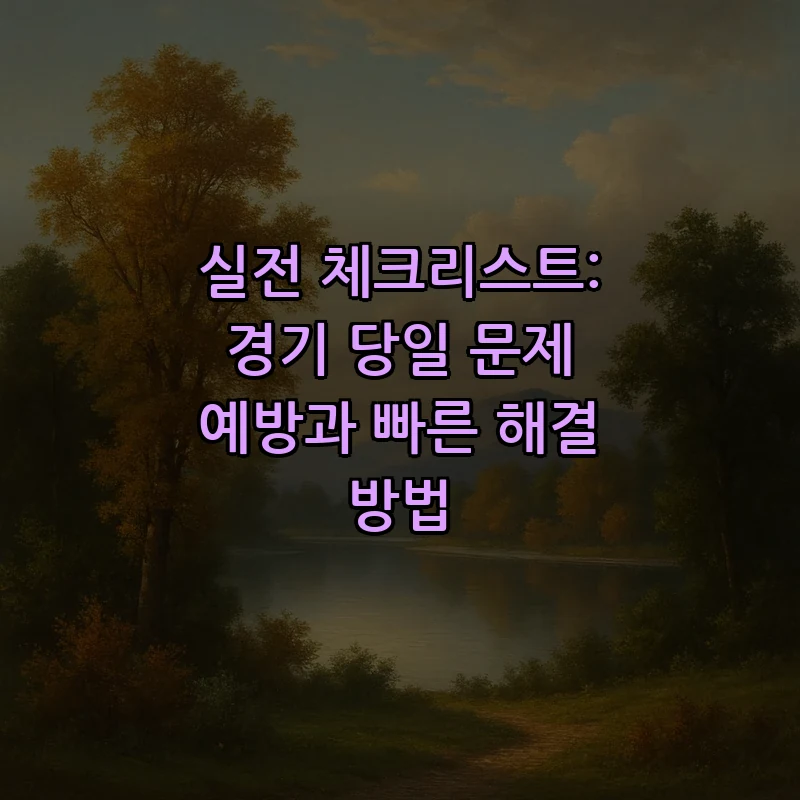 실전 체크리스트: 경기 당일 문제 예방과 빠른 해결 방법