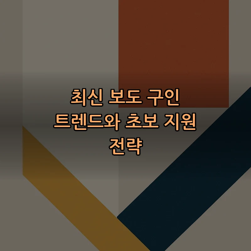 최신 보도 구인 트렌드 및 초보자 지원 전략
