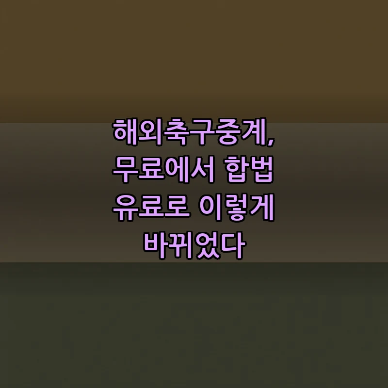 해외축구중계, 무료에서 합법 유료로 이렇게 바뀌었다 커버 이미지