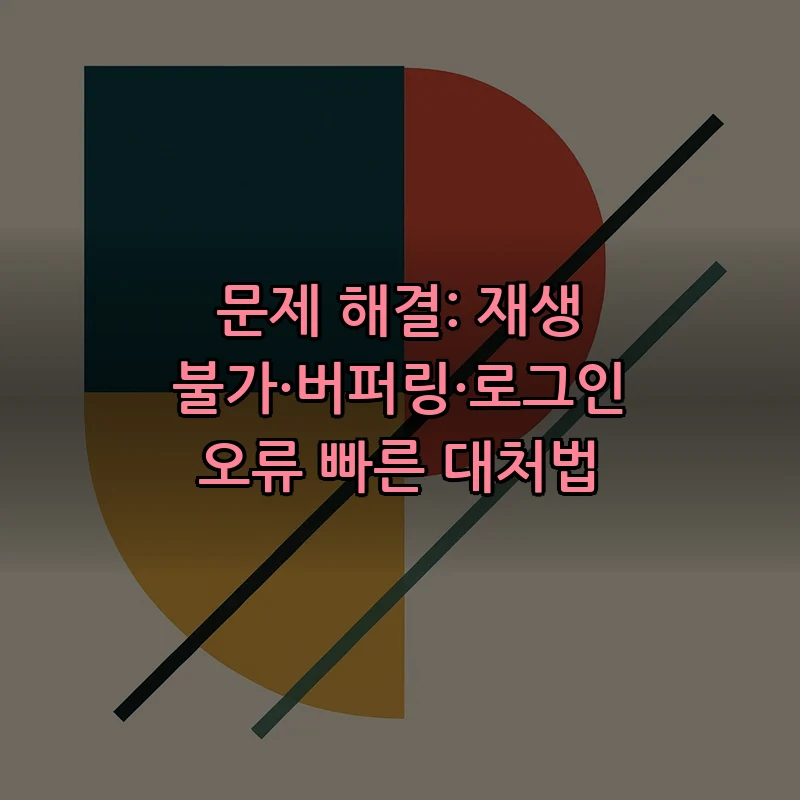 문제 해결: 재생 불가·버퍼링·로그인 오류 빠른 대처법