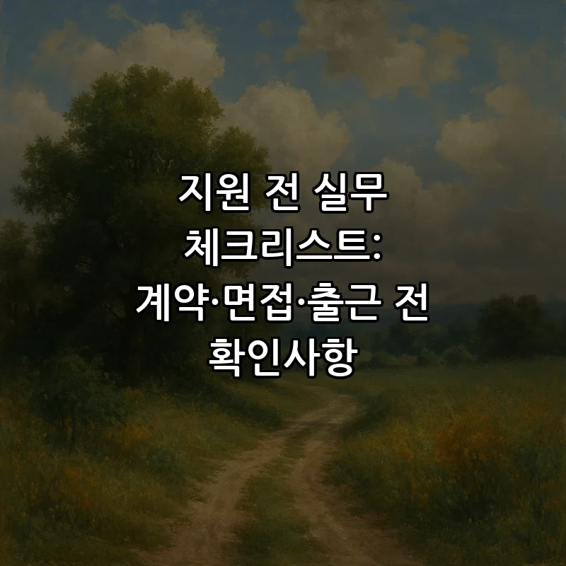 지원 전 실무 체크리스트: 계약·면접·출근 전 확인사항