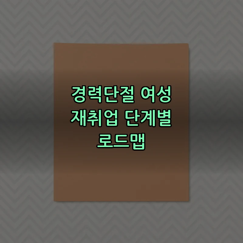 경력단절 여성 재취업 단계별 로드맵