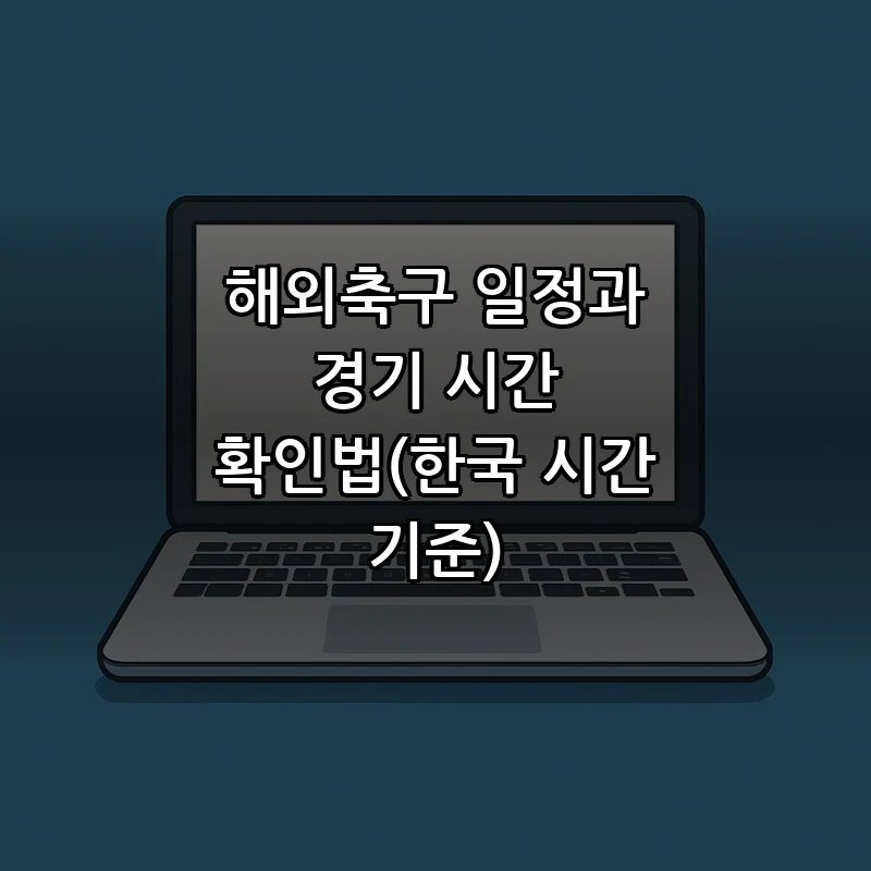 해외축구 일정과 경기 시간 확인법(한국 시간 기준)