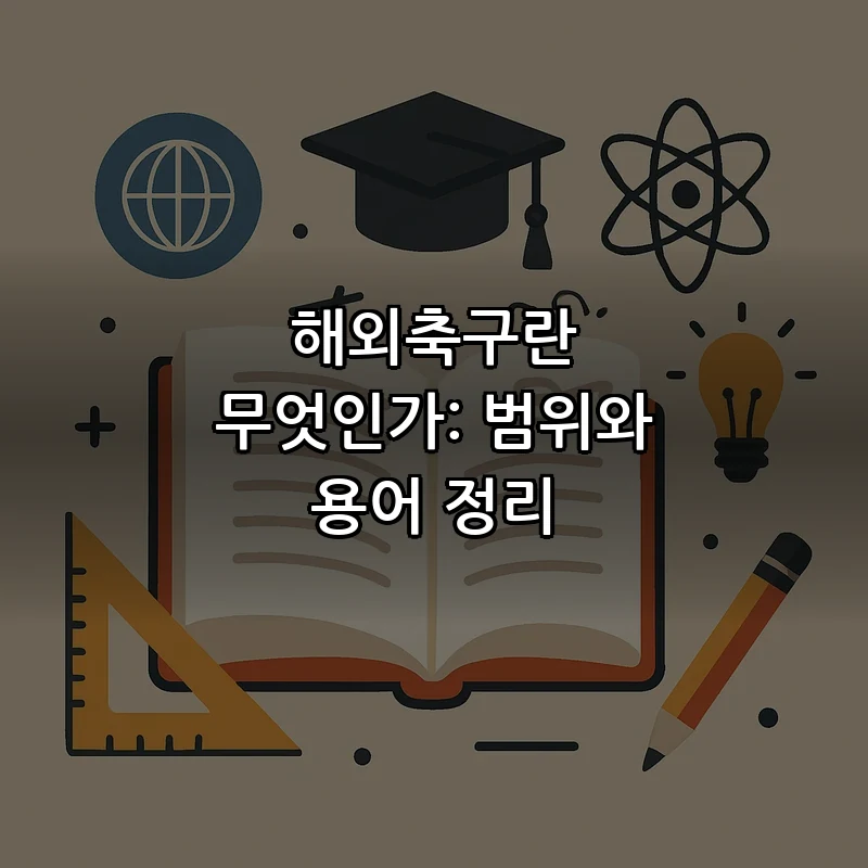 해외축구란 무엇인가: 범위와 용어 정리