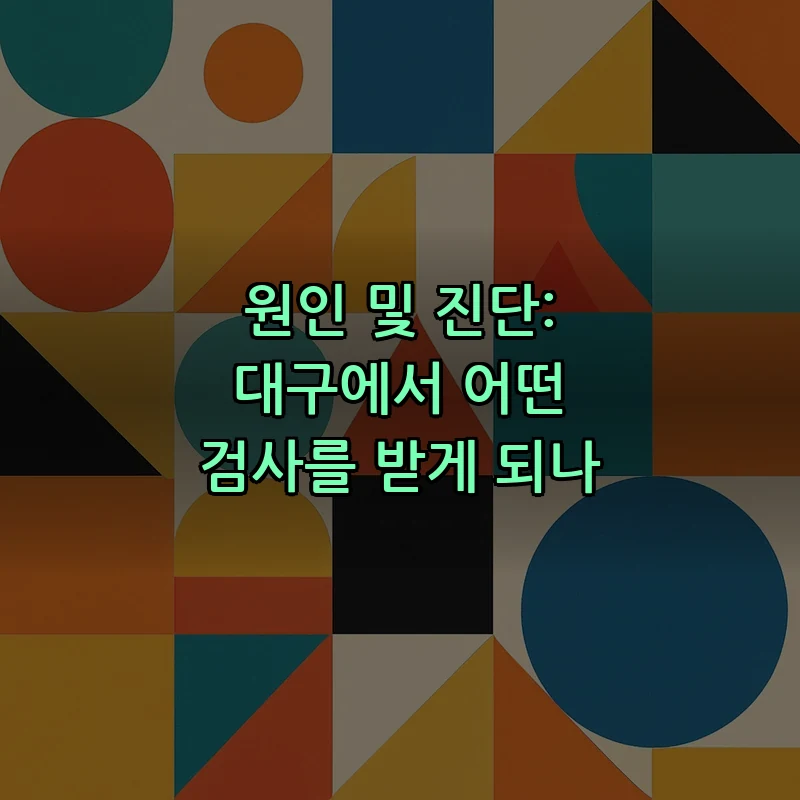 원인 및 진단: 대구에서 어떤 검사를 받게 되나