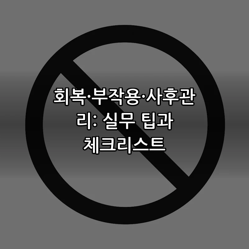 회복·부작용·사후관리: 실무 팁과 체크리스트