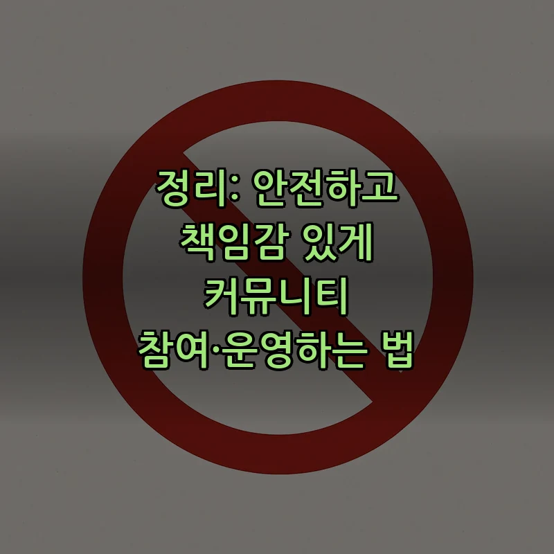 정리: 안전하고 책임감 있게 커뮤니티 참여·운영하는 법