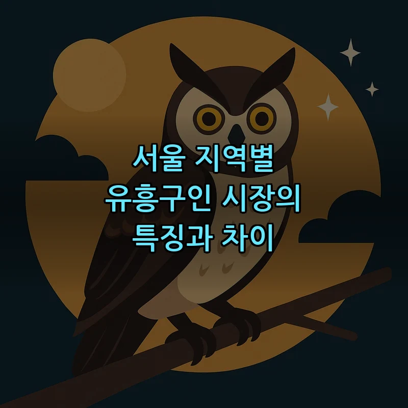 서울 지역별 유흥구인 시장의 특징과 차이