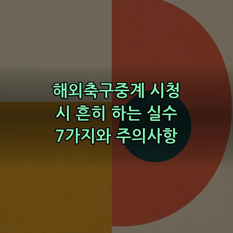해외축구중계 시청 시 주의해야 할 실수 7가지