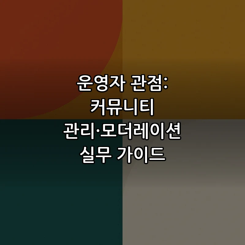 운영자 관점: 커뮤니티 관리·모더레이션 실무 가이드