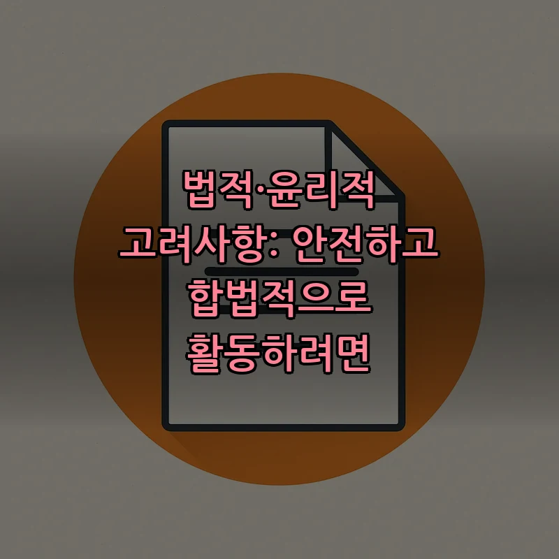 법적·윤리적 고려사항: 안전하고 합법적으로 활동하려면