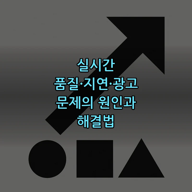 실시간 품질·지연·광고 문제의 원인과 해결법