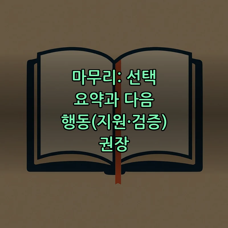 마무리: 선택 요약과 다음 행동(지원·검증) 권장