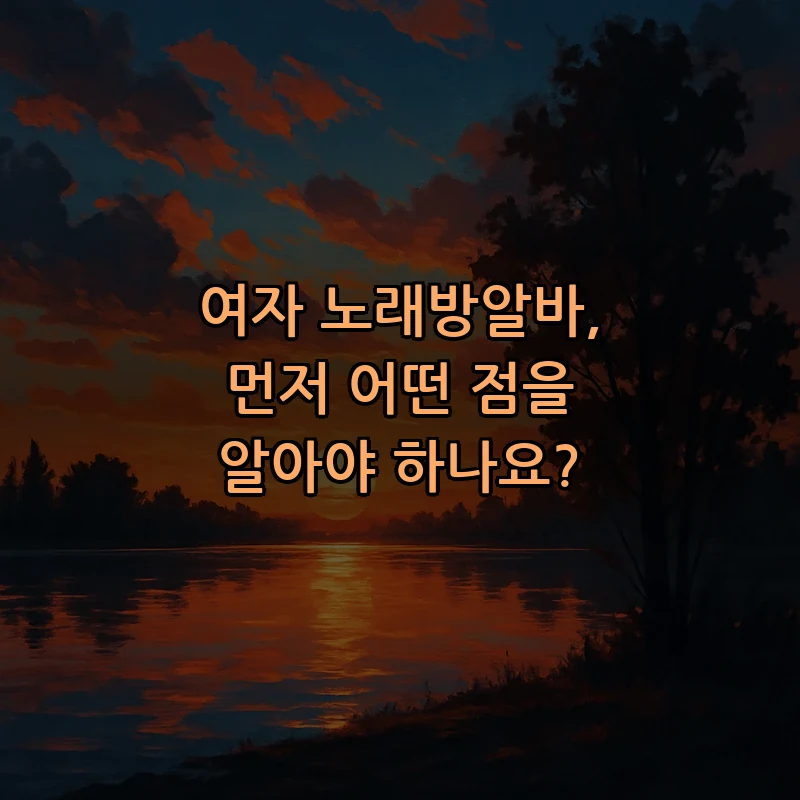 여자 노래방알바, 먼저 어떤 점을 알아야 하나요?