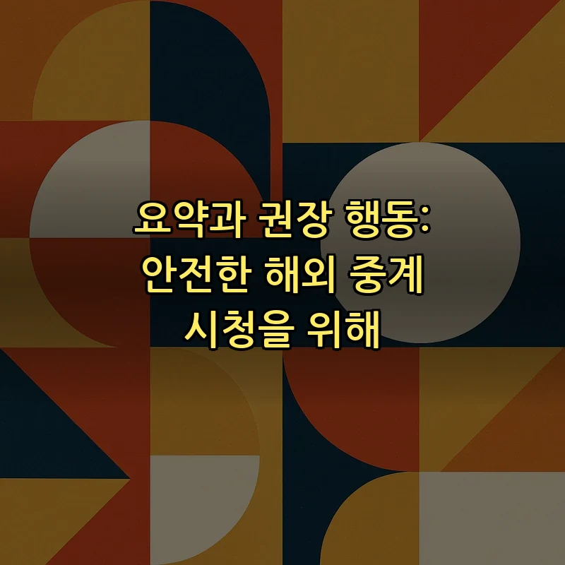 요약과 권장 행동: 안전한 해외 중계 시청을 위해