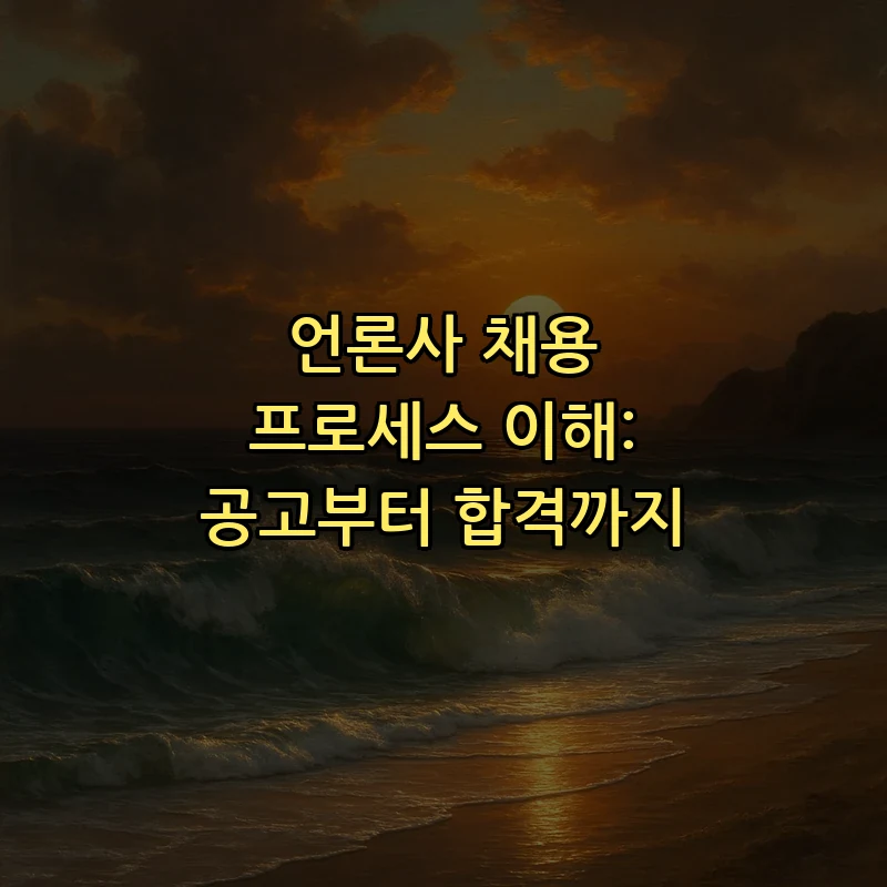 언론사 채용 프로세스 이해: 공고부터 합격까지