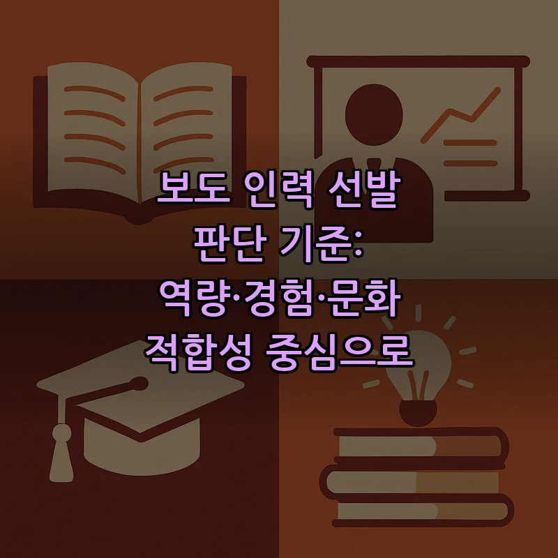 보도 인력 선발 판단 기준: 역량·경험·문화 적합성 중심으로