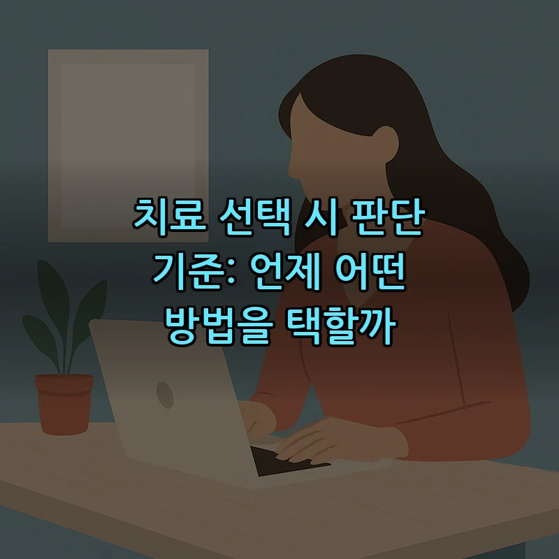 치료 선택 시 판단 기준: 언제 어떤 방법을 택할까
