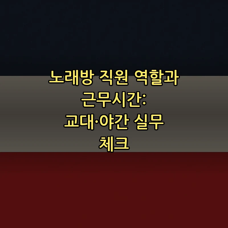 노래방 직원 역할과 근무시간: 교대·야간 실무 체크