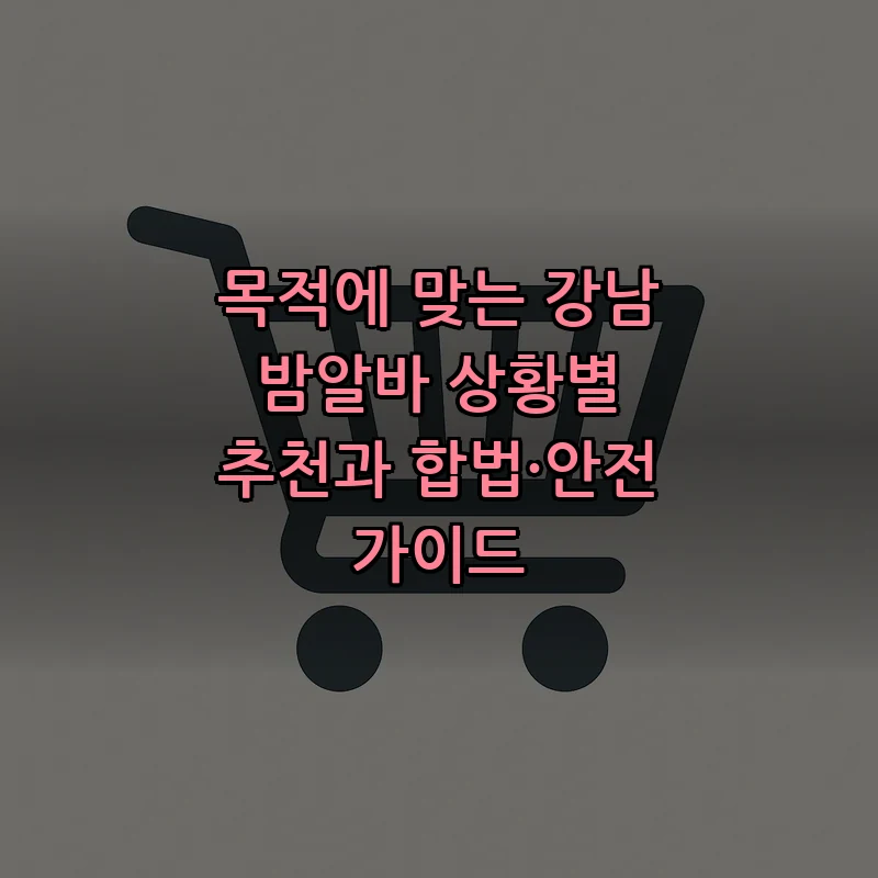 강남 밤알바 정보 — 안전하고 합법적으로 일하는 법