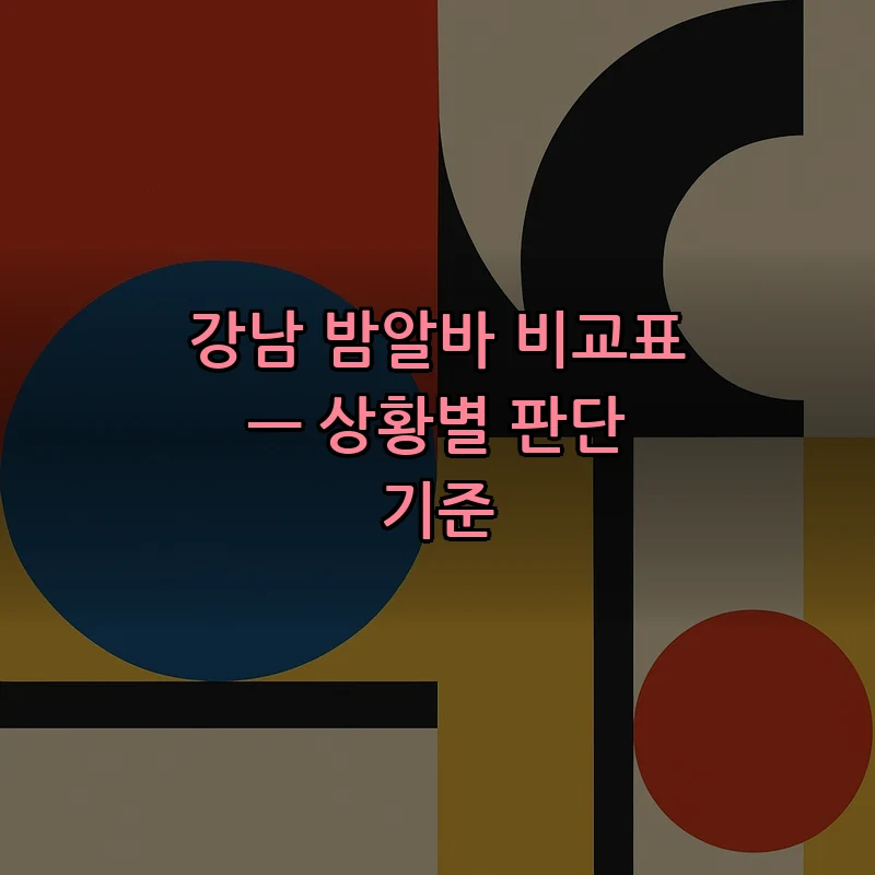 강남 밤알바 비교표 — 상황별 판단 기준
