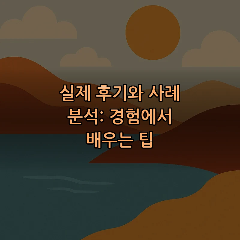 실제 후기와 사례 분석: 경험에서 배우는 팁