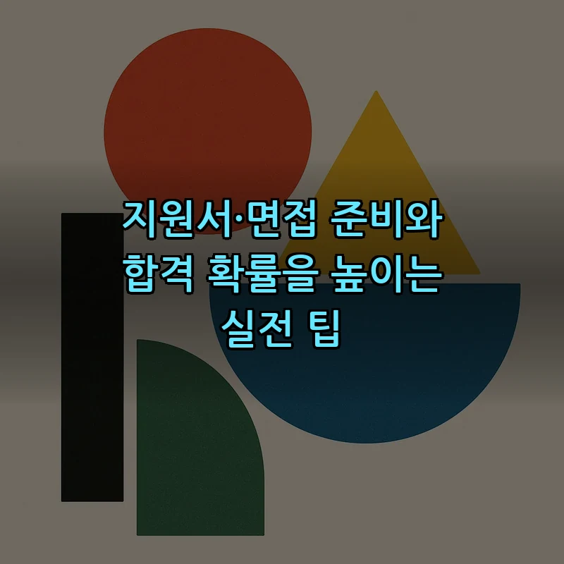 지원서·면접 준비와 합격 확률을 높이는 실전 팁