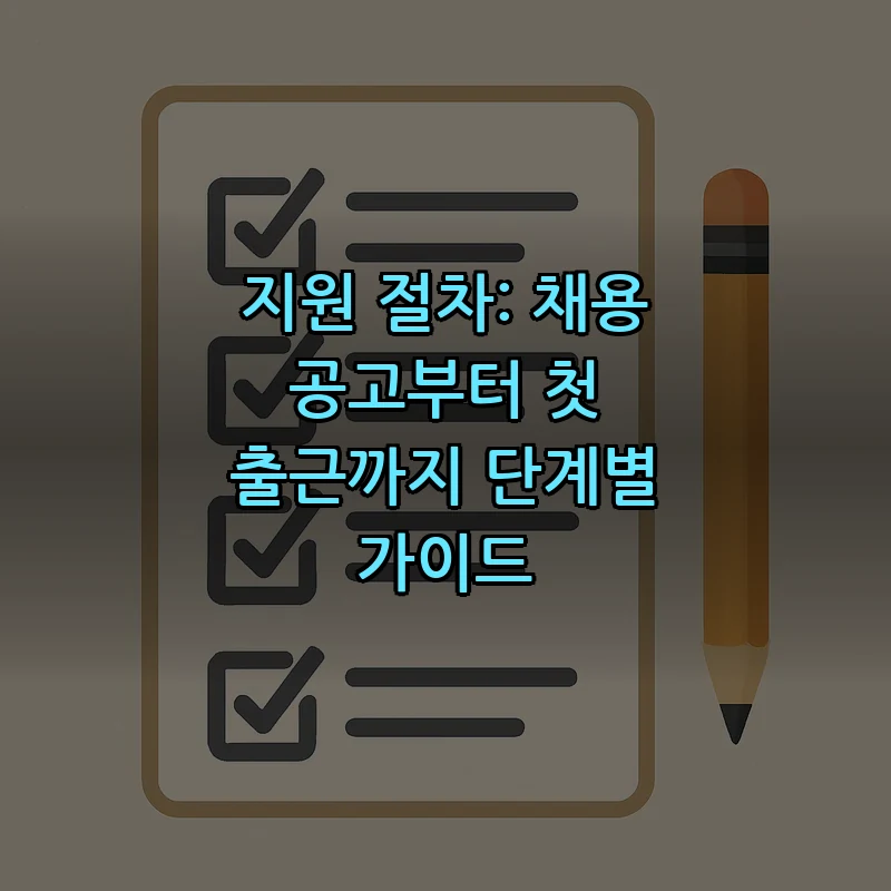 지원 절차: 채용 공고부터 첫 출근까지 단계별 가이드