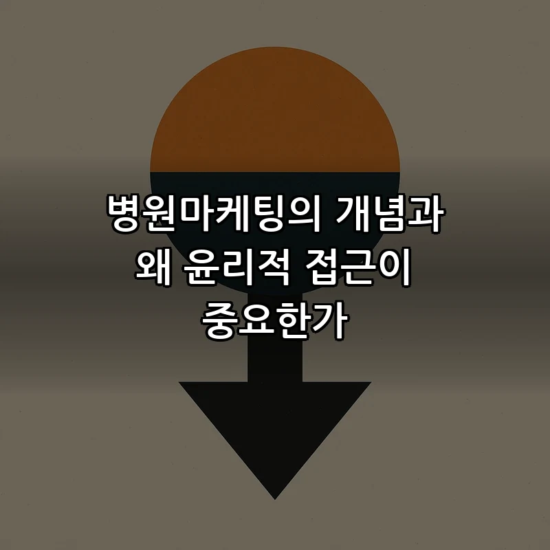 병원마케팅의 개념과 왜 윤리적 접근이 중요한가