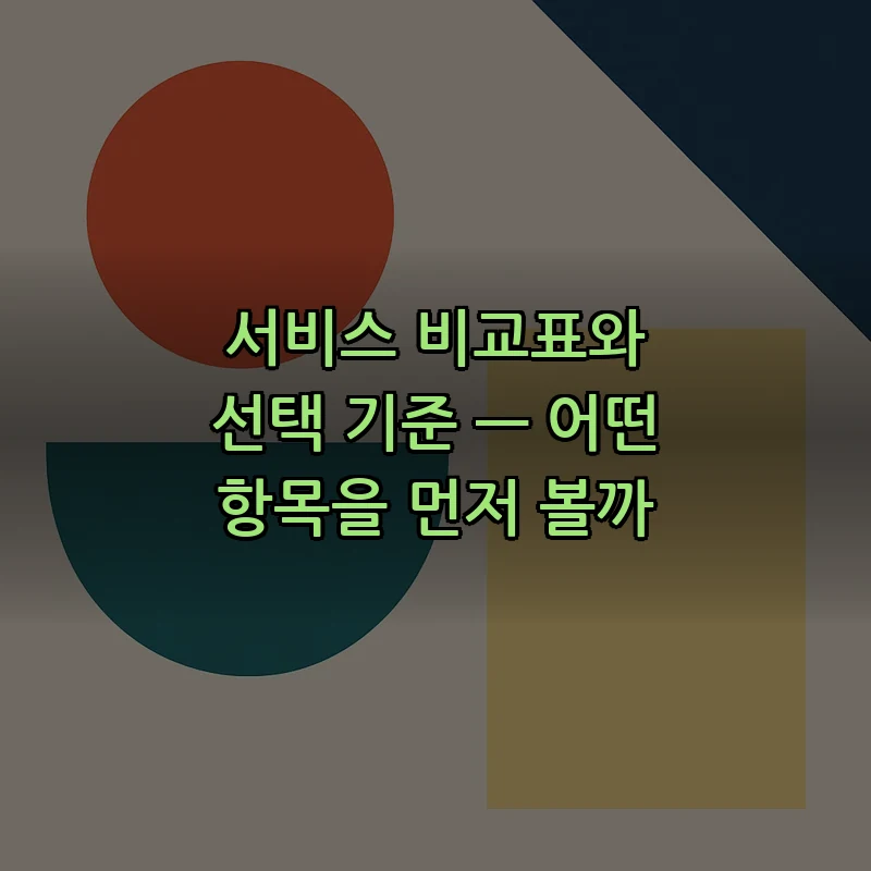 서비스 비교표와 선택 기준 — 어떤 항목을 먼저 볼까