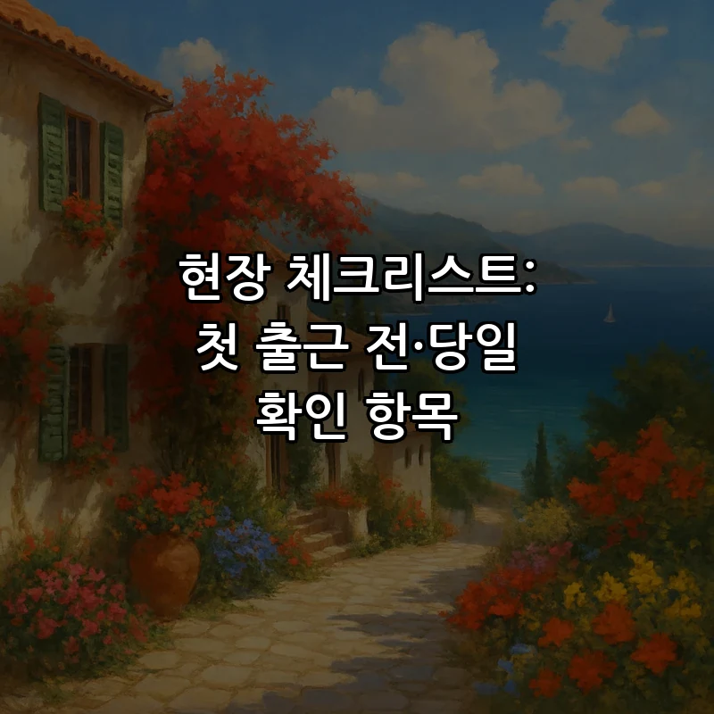 현장 체크리스트: 첫 출근 전·당일 확인 항목