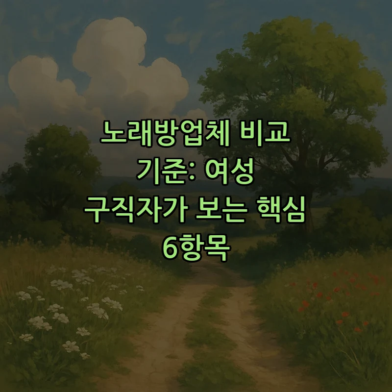노래방업체 비교 기준: 여성 구직자가 보는 핵심 6항목