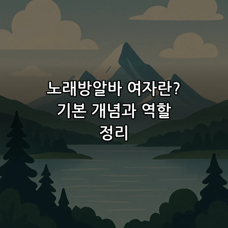 노래방알바 여자란? 기본 개념과 역할 정리