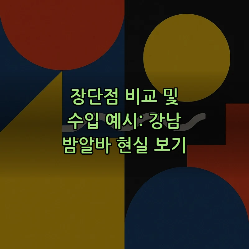 장단점 비교 및 수입 예시: 강남 밤알바 현실 보기
