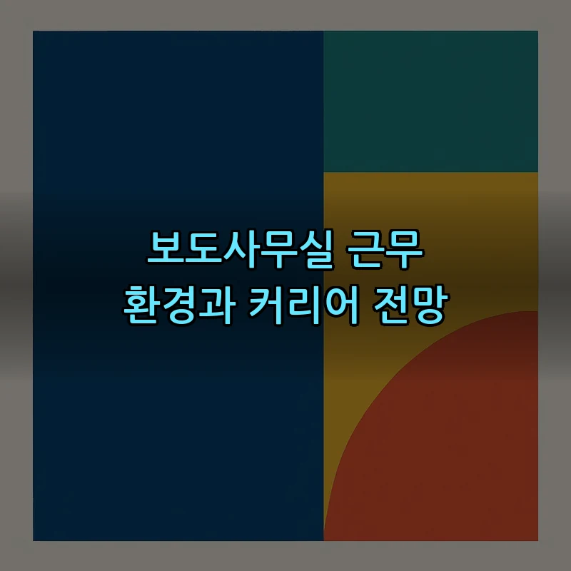 보도사무실 근무 환경과 커리어 전망