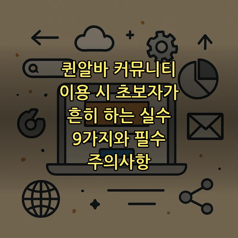 퀸알바 커뮤니티 이용 시 초보자가 흔히 하는 실수 9가지와 필수 주의사항 커버 이미지