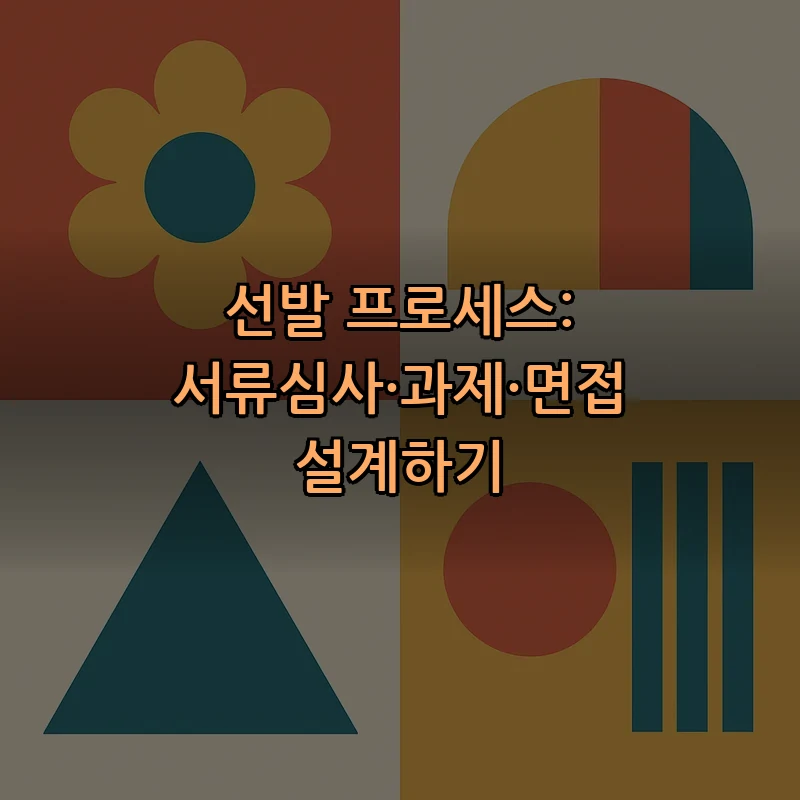 선발 프로세스: 서류심사·과제·면접 설계하기