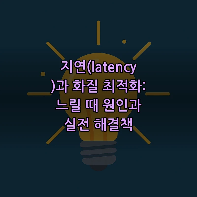 지연(latency)과 화질 최적화: 느릴 때 원인과 실전 해결책