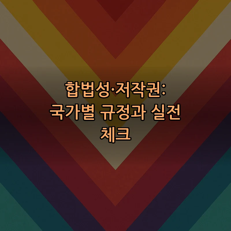 합법성·저작권: 국가별 규정과 실전 체크