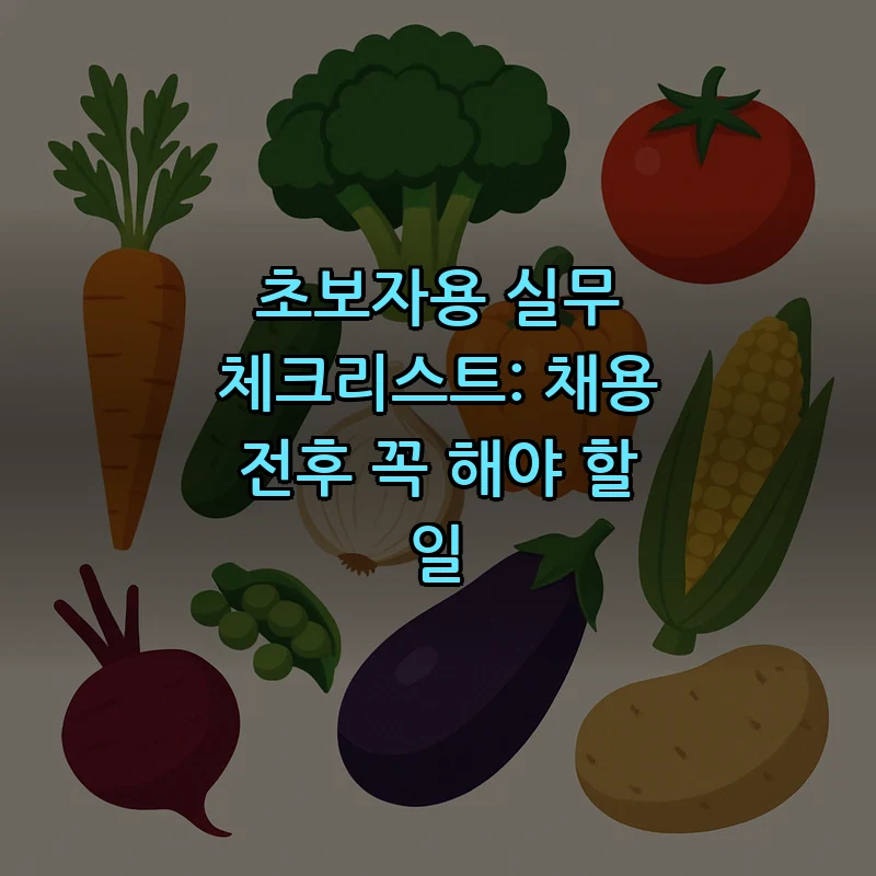 초보자용 실무 체크리스트: 채용 전후 꼭 해야 할 일